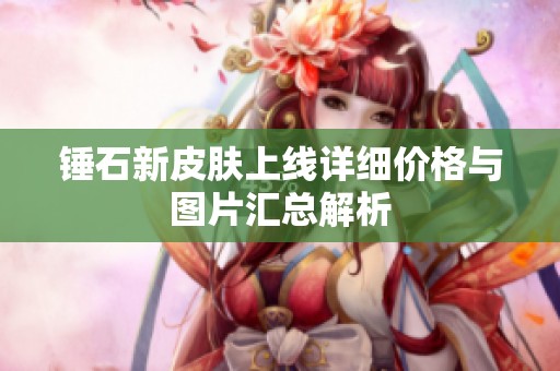 锤石新皮肤上线详细价格与图片汇总解析