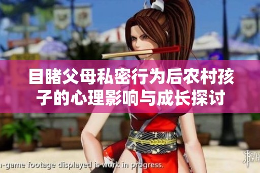 目睹父母私密行为后农村孩子的心理影响与成长探讨