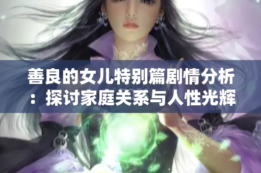 善良的女儿特别篇剧情分析：探讨家庭关系与人性光辉