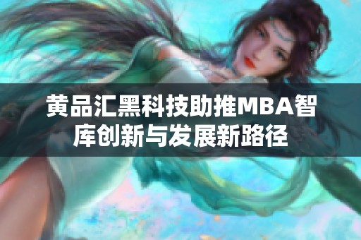 黄品汇黑科技助推MBA智库创新与发展新路径