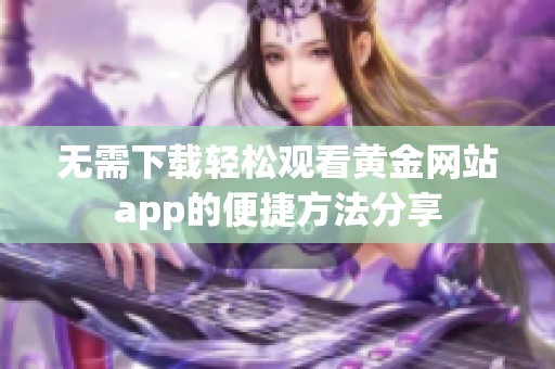 无需下载轻松观看黄金网站app的便捷方法分享