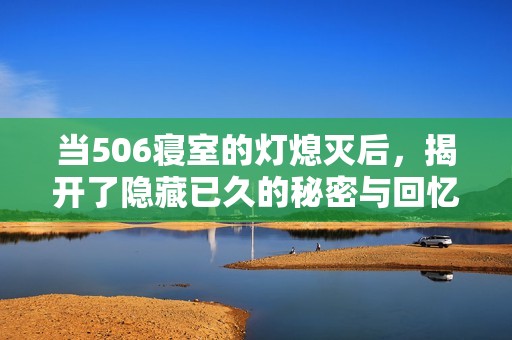 当506寝室的灯熄灭后，揭开了隐藏已久的秘密与回忆