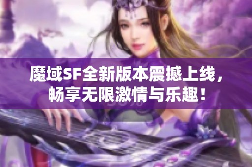 魔域SF全新版本震撼上线，畅享无限激情与乐趣！