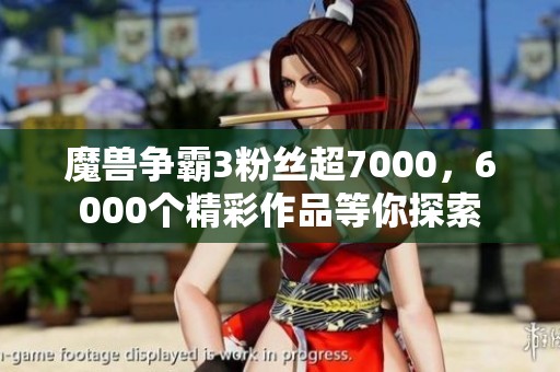 魔兽争霸3粉丝超7000，6000个精彩作品等你探索