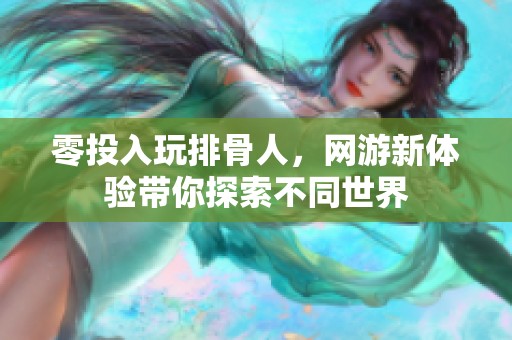 零投入玩排骨人，网游新体验带你探索不同世界
