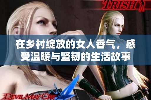 在乡村绽放的女人香气，感受温暖与坚韧的生活故事