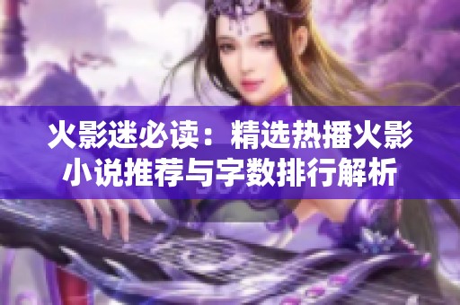 火影迷必读：精选热播火影小说推荐与字数排行解析