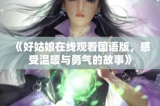 《好姑娘在线观看国语版，感受温暖与勇气的故事》