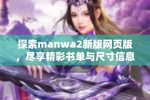 探索manwa2新版网页版，尽享精彩书单与尺寸信息全掌握