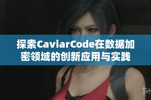 探索CaviarCode在数据加密领域的创新应用与实践