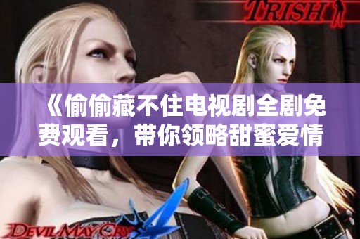 《偷偷藏不住电视剧全剧免费观看，带你领略甜蜜爱情故事》