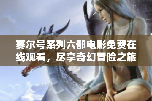 赛尔号系列六部电影免费在线观看，尽享奇幻冒险之旅