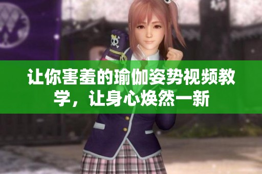 让你害羞的瑜伽姿势视频教学，让身心焕然一新