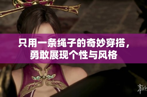 只用一条绳子的奇妙穿搭，勇敢展现个性与风格