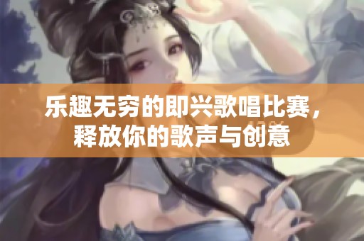 乐趣无穷的即兴歌唱比赛，释放你的歌声与创意