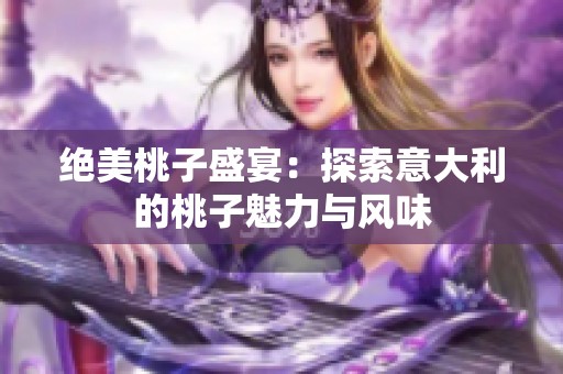 绝美桃子盛宴：探索意大利的桃子魅力与风味