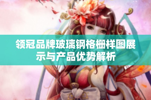 领冠品牌玻璃钢格栅样图展示与产品优势解析