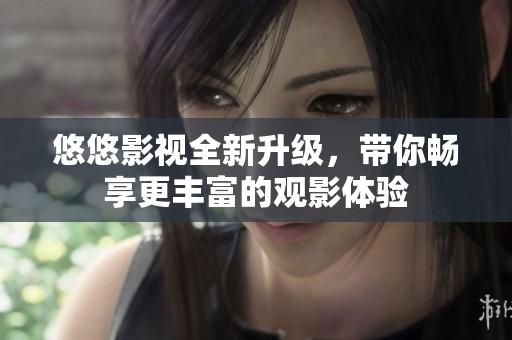 悠悠影视全新升级，带你畅享更丰富的观影体验
