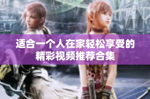 适合一个人在家轻松享受的精彩视频推荐合集
