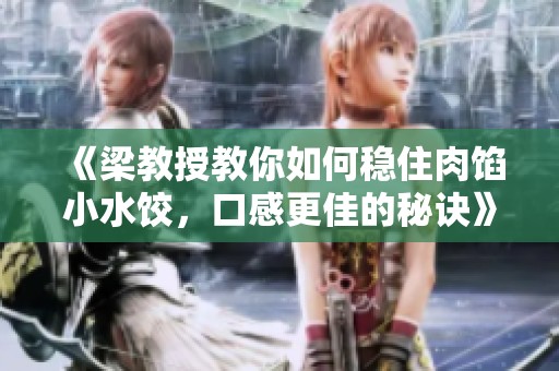 《梁教授教你如何稳住肉馅小水饺，口感更佳的秘诀》