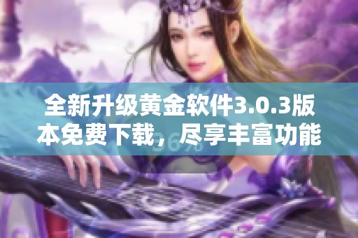 全新升级黄金软件3.0.3版本免费下载，尽享丰富功能体验！