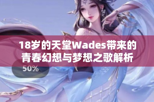 18岁的天堂Wades带来的青春幻想与梦想之歌解析