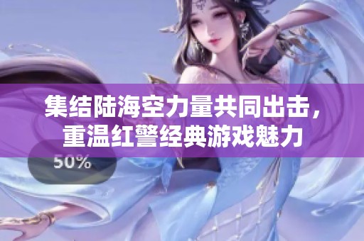 集结陆海空力量共同出击，重温红警经典游戏魅力