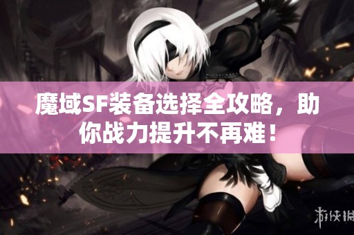 魔域SF装备选择全攻略，助你战力提升不再难！