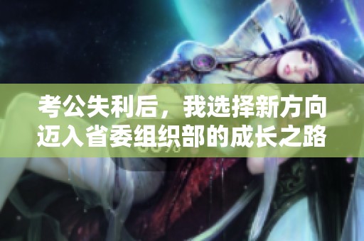 考公失利后，我选择新方向迈入省委组织部的成长之路