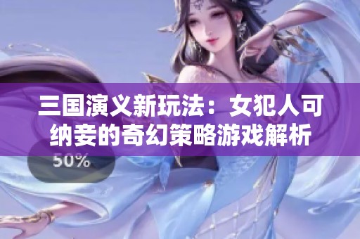 三国演义新玩法：女犯人可纳妾的奇幻策略游戏解析