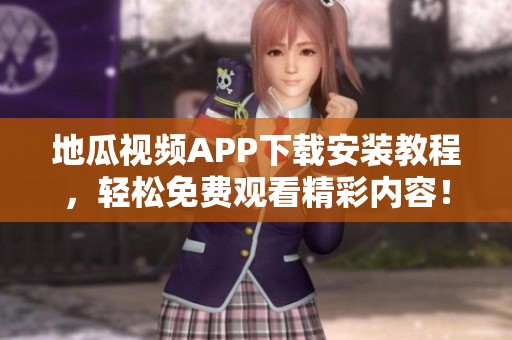 地瓜视频APP下载安装教程，轻松免费观看精彩内容！