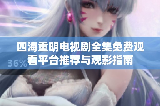 四海重明电视剧全集免费观看平台推荐与观影指南