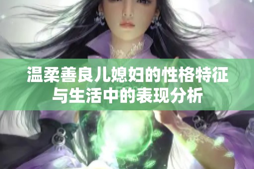 温柔善良儿媳妇的性格特征与生活中的表现分析