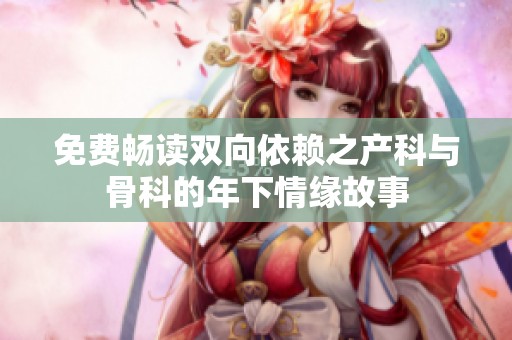 免费畅读双向依赖之产科与骨科的年下情缘故事