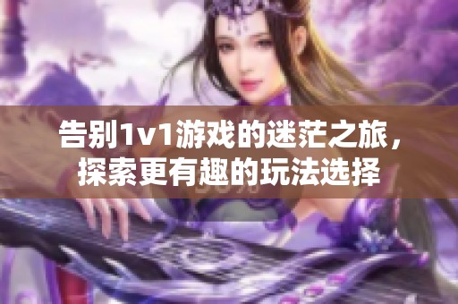 告别1v1游戏的迷茫之旅，探索更有趣的玩法选择