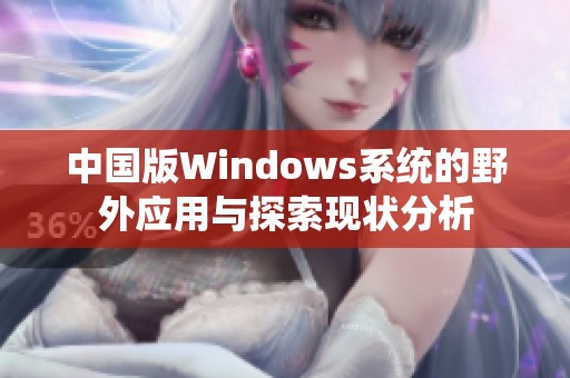 中国版Windows系统的野外应用与探索现状分析