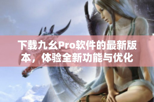 下载九幺Pro软件的最新版本，体验全新功能与优化