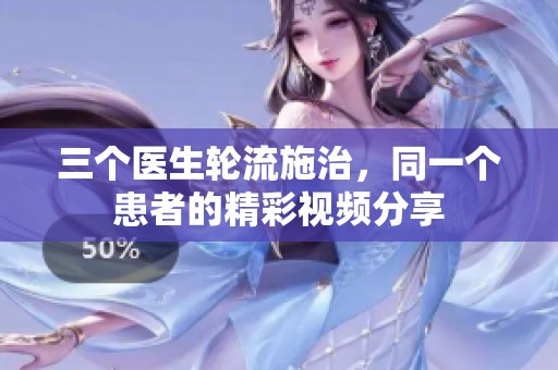 三个医生轮流施治，同一个患者的精彩视频分享