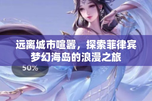远离城市喧嚣，探索菲律宾梦幻海岛的浪漫之旅