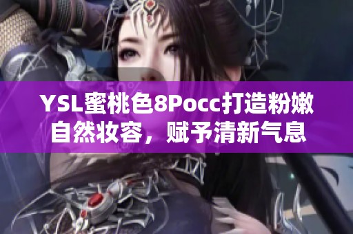 YSL蜜桃色8Pocc打造粉嫩自然妆容，赋予清新气息