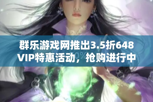 群乐游戏网推出3.5折648VIP特惠活动，抢购进行中