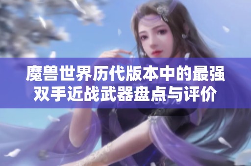 魔兽世界历代版本中的最强双手近战武器盘点与评价