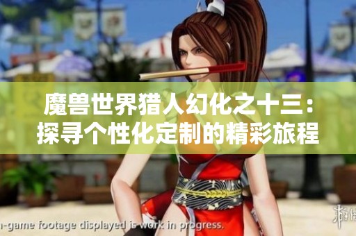 魔兽世界猎人幻化之十三：探寻个性化定制的精彩旅程