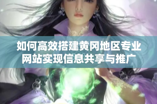 如何高效搭建黄冈地区专业网站实现信息共享与推广