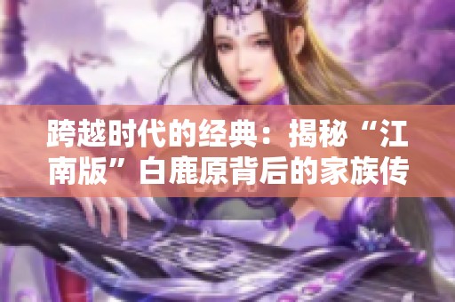 跨越时代的经典：揭秘“江南版”白鹿原背后的家族传奇