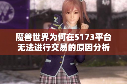 魔兽世界为何在5173平台无法进行交易的原因分析