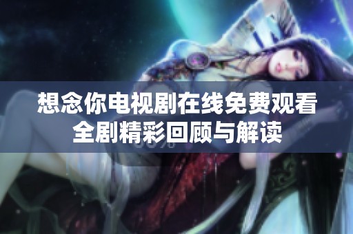 想念你电视剧在线免费观看全剧精彩回顾与解读