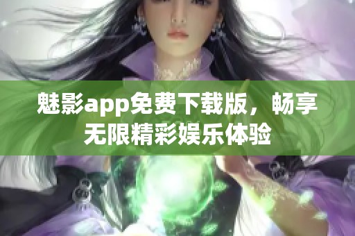 魅影app免费下载版，畅享无限精彩娱乐体验