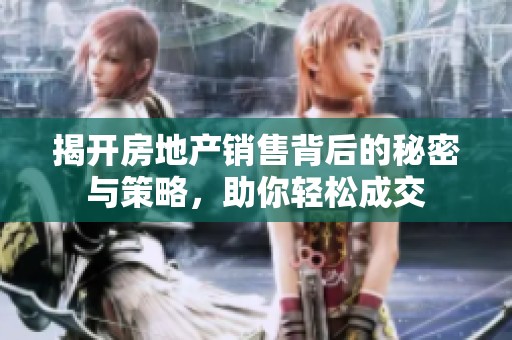 揭开房地产销售背后的秘密与策略，助你轻松成交