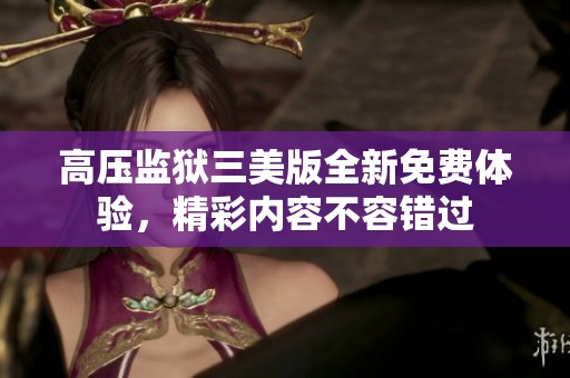 高压监狱三美版全新免费体验，精彩内容不容错过